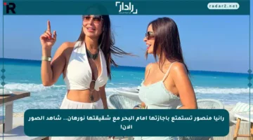 رانيا منصور تستمتع بإجازتها أمام البحر مع شقيقتها نورهان.. شاهد الصور الآن!